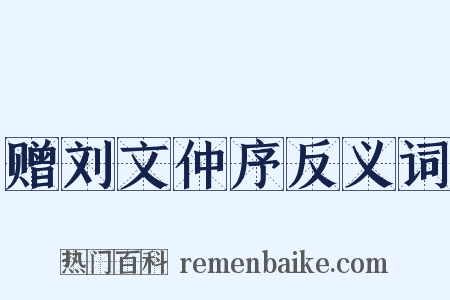 赠刘文仲序反义词是什么意思的图片